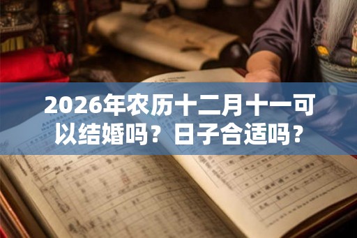 2026年农历十二月十一可以结婚吗？日子合适吗？