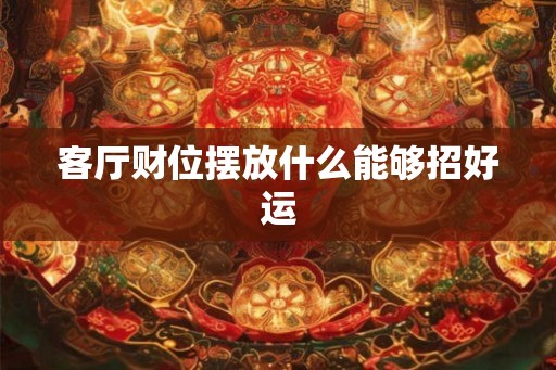 客厅财位摆放什么能够招好运
