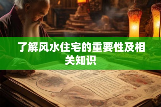 了解风水住宅的重要性及相关知识