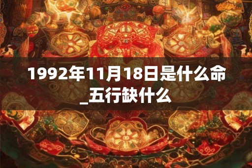 1992年11月18日是什么命_五行缺什么