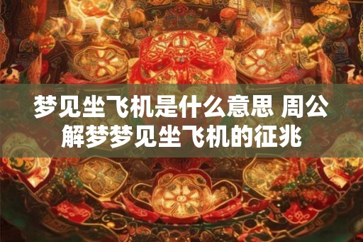 梦见坐飞机是什么意思 周公解梦梦见坐飞机的征兆
