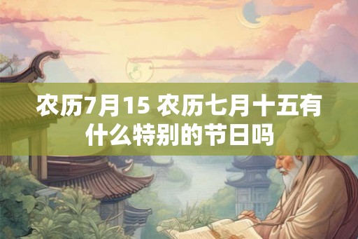 农历7月15 农历七月十五有什么特别的节日吗