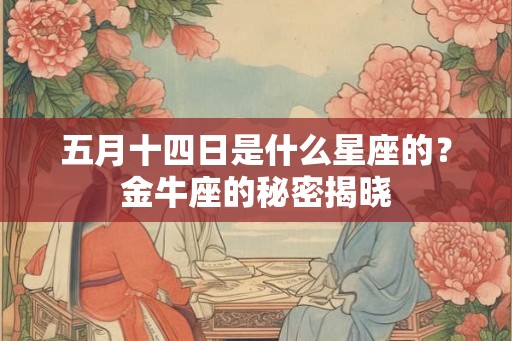 五月十四日是什么星座的？金牛座的秘密揭晓