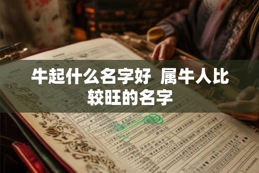 牛起什么名字好  属牛人比较旺的名字