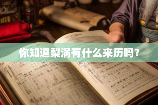 你知道梨涡有什么来历吗? 你知道梨涡有什么来历吗?