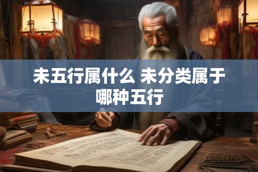 未五行属什么 未分类属于哪种五行