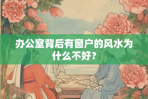 办公室背后有窗户的风水为什么不好? 办公室背后有窗户的风水为什么不好?