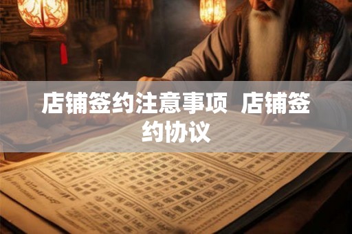 店铺签约注意事项  店铺签约协议