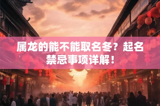 属龙的能不能取名冬？起名禁忌事项详解！