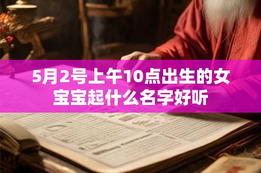 5月2号上午10点出生的女宝宝起什么名字好听 5月2号上午10点出生的女宝宝起什么名字好听