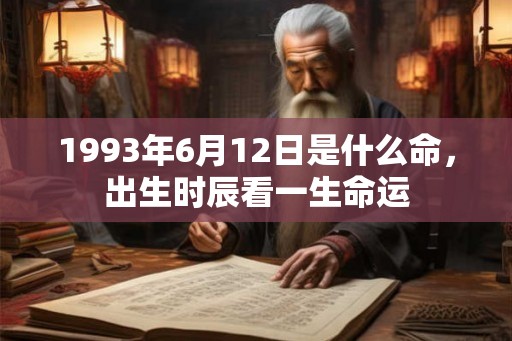 1993年6月12日是什么命，出生时辰看一生命运