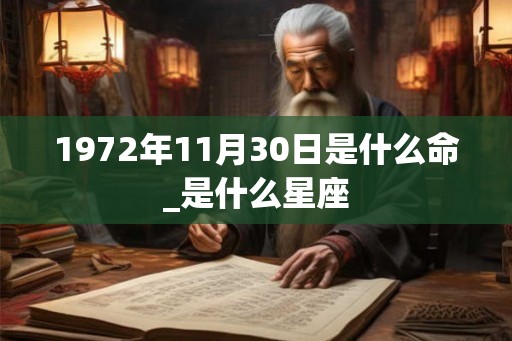 1972年11月30日是什么命_是什么星座