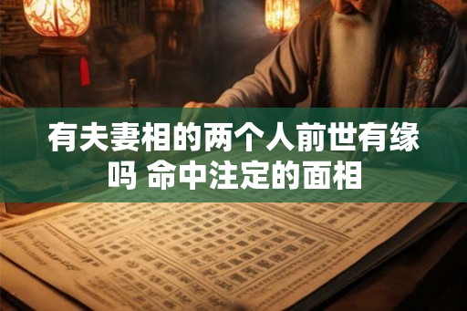 有夫妻相的两个人前世有缘吗 命中注定的面相
