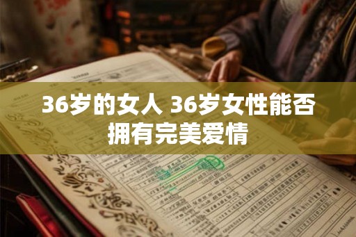 36岁的女人 36岁女性能否拥有完美爱情