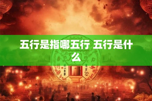 五行是指哪五行 五行是什么