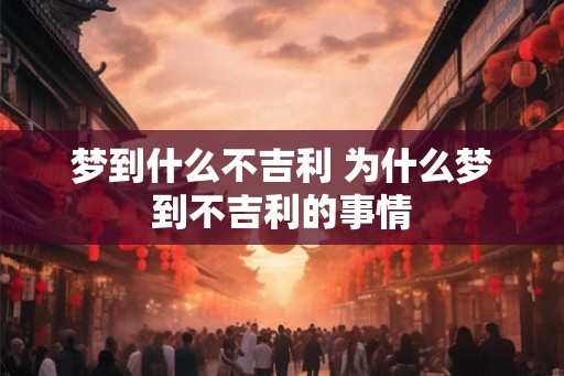 梦到什么不吉利 为什么梦到不吉利的事情