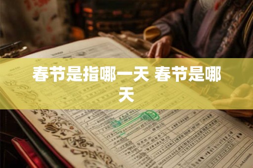 春节是指哪一天 春节是哪天
