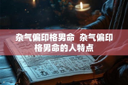 杂气偏印格男命 杂气偏印格男命的人特点 杂气偏印格男命 杂气偏印格男命的人特点