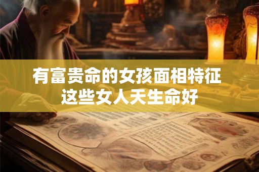 有富贵命的女孩面相特征 这些女人天生命好