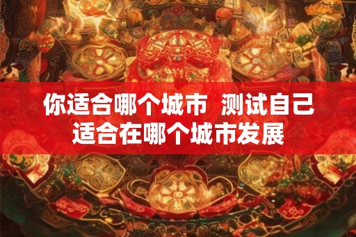 你适合哪个城市  测试自己适合在哪个城市发展