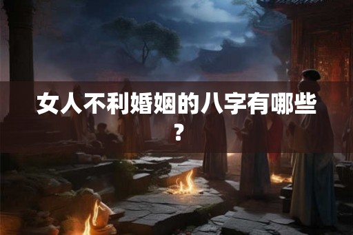 女人不利婚姻的八字有哪些? 女人不利婚姻的八字有哪些?