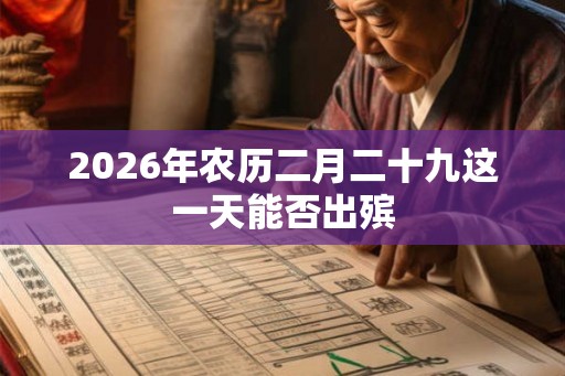 2026年农历二月二十九这一天能否出殡