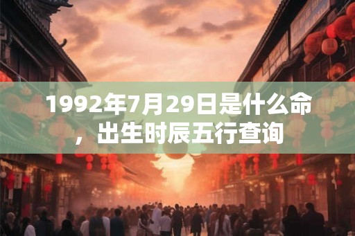 1992年7月29日是什么命，出生时辰五行查询