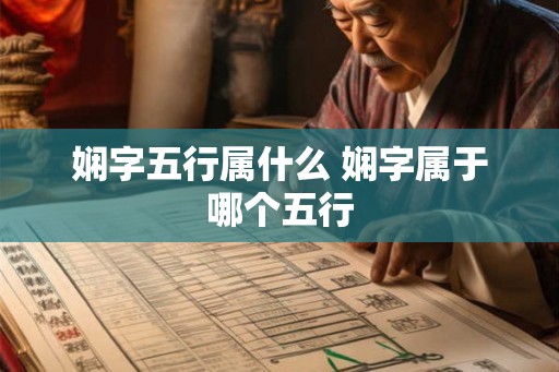 娴字五行属什么 娴字属于哪个五行 娴字五行属什么 娴字属于哪个五行