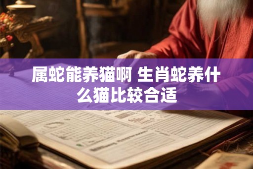 属蛇能养猫啊 生肖蛇养什么猫比较合适