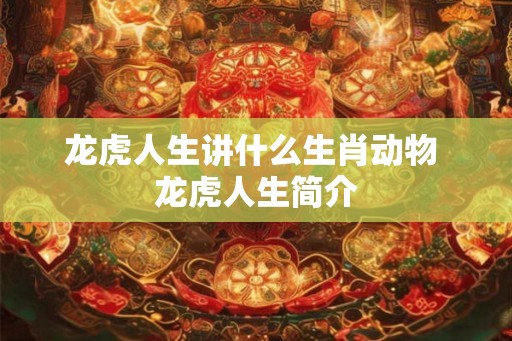 龙虎人生讲什么生肖动物 龙虎人生简介