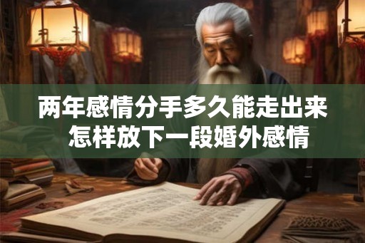 两年感情分手多久能走出来 怎样放下一段婚外感情 两年感情分手多久能走出来 怎样放下一段婚外感情