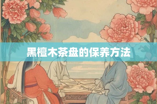 黑檀木茶盘的保养方法