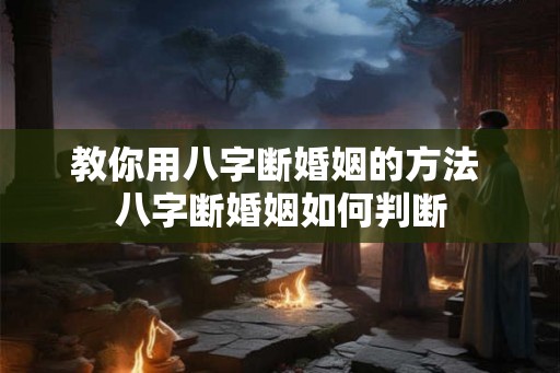 教你用八字断婚姻的方法 八字断婚姻如何判断 教你用八字断婚姻的方法 八字断婚姻如何判断