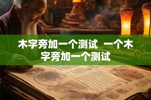 木字旁加一个测试  一个木字旁加一个测试