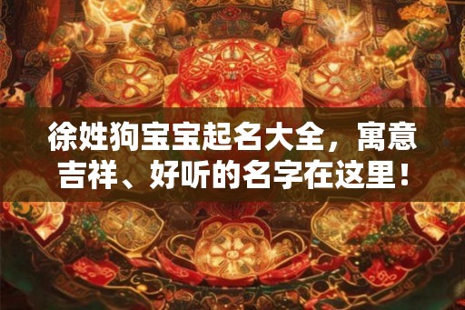 徐姓狗宝宝起名大全，寓意吉祥、好听的名字在这里！