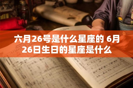 六月26号是什么星座的 6月26日生日的星座是什么