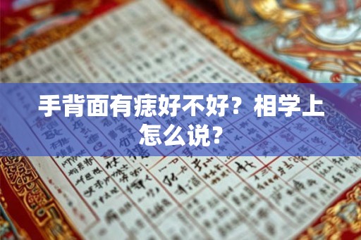 手背面有痣好不好?相学上怎么说? 手背面有痣好不好?相学上怎么说?