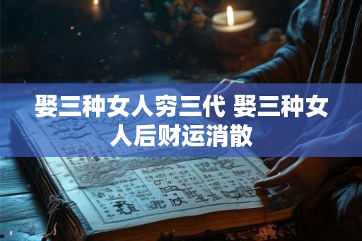 娶三种女人穷三代 娶三种女人后财运消散