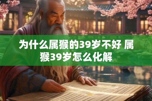 为什么属猴的39岁不好 属猴39岁怎么化解