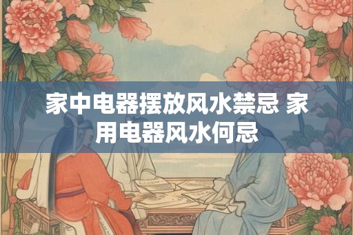 家中电器摆放风水禁忌 家用电器风水何忌