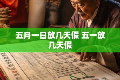 五月一日放几天假 五一放几天假 五月一日放几天假 五一放几天假