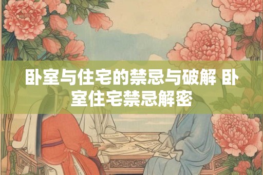 卧室与住宅的禁忌与破解 卧室住宅禁忌解密 卧室与住宅的禁忌与破解 卧室住宅禁忌解密