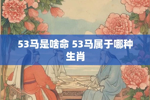 53马是啥命 53马属于哪种生肖