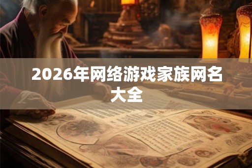 2026年网络游戏家族网名大全 2026年网络游戏家族网名大全