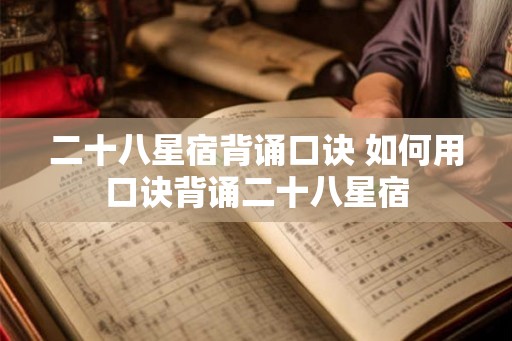 二十八星宿背诵口诀 如何用口诀背诵二十八星宿