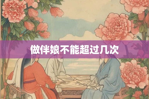 做伴娘不能超过几次 做伴娘不能超过几次