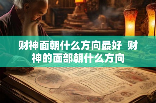 财神面朝什么方向最好  财神的面部朝什么方向