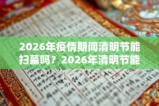 2026年疫情期间清明节能扫墓吗？2026年清明节能祭扫吗
