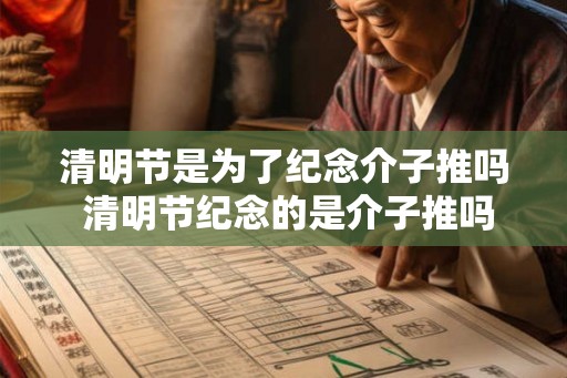清明节是为了纪念介子推吗 清明节纪念的是介子推吗