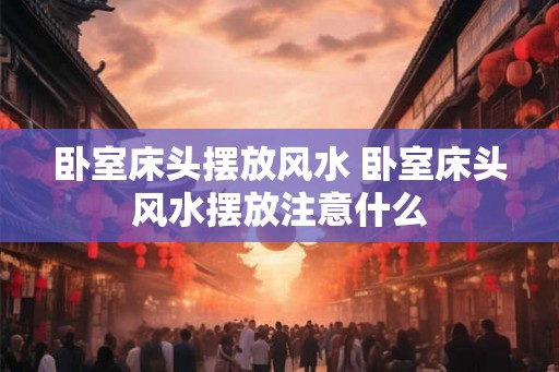 卧室床头摆放风水 卧室床头风水摆放注意什么